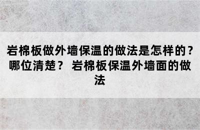 岩棉板做外墙保温的做法是怎样的？哪位清楚？ 岩棉板保温外墙面的做法